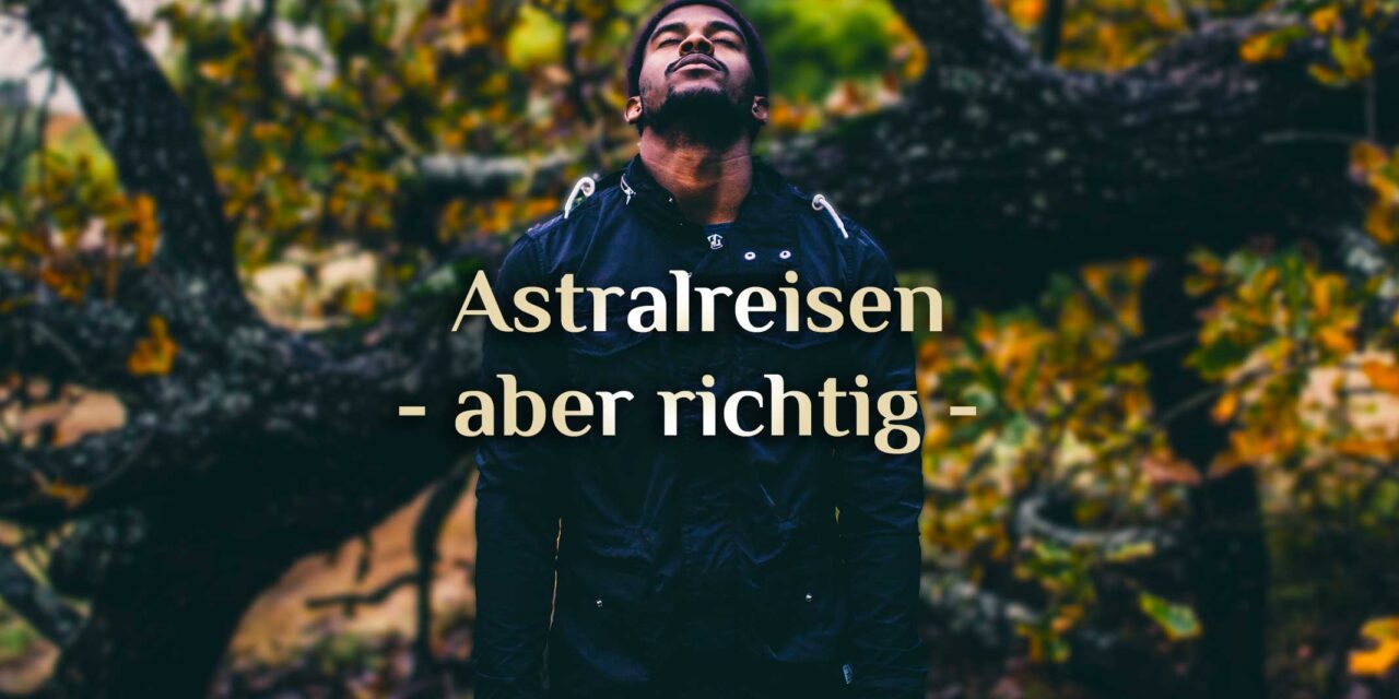 Richtig Astralreisen 🌀 Fehler bei Astralreisen 🌀 Astralreisen richtig gemacht